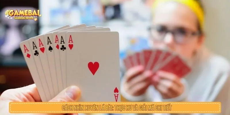 Cách Nhìn Xuyên Lá Bài Có Thật Không? Sự Thật Và Rủi Ro Cách nhìn xuyên lá bài