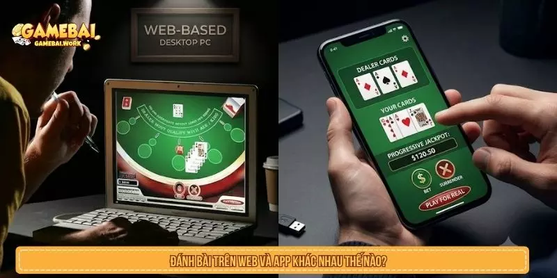 Đánh Bài Trên Web Và App Khác Nhau Thế Nào? Đánh bài trên web và app khác nhau thế nào