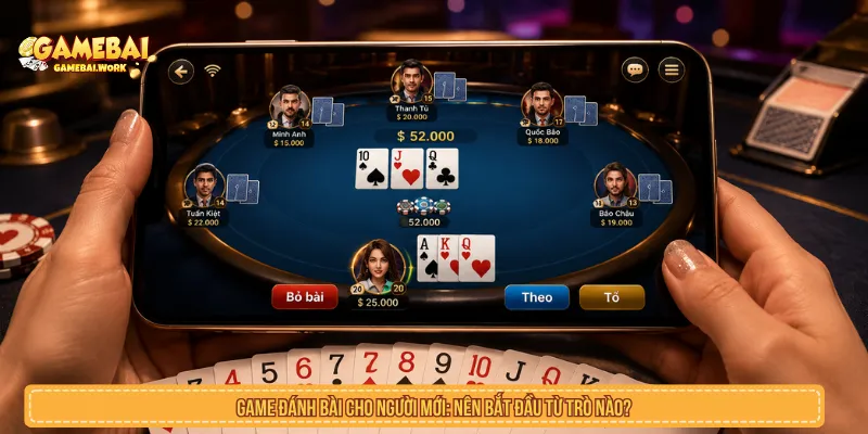 Game Đánh Bài Cho Người Mới: Nên Bắt Đầu Từ Trò Nào? Game đánh bài cho người mới